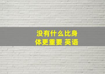 没有什么比身体更重要 英语